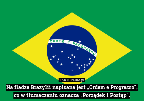 Na fladze Brazylii napisane jest „Ordem e Progresso”,
co w tłumaczeniu oznacza „Porządek i Postęp”. 