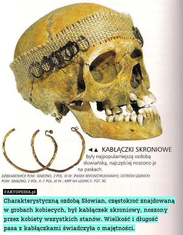 Charakterystyczną ozdobą Słowian, częstokroć znajdowaną w grobach kobiecych, był kabłączek skroniowy, noszony przez kobiety wszystkich stanów. Wielkość i długość
pasa z kabłączkami świadczyła o majętności. 