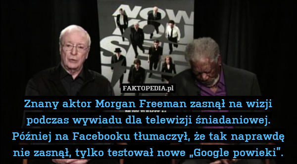 Znany aktor Morgan Freeman zasnął na wizji podczas wywiadu dla telewizji śniadaniowej. Później na Facebooku tłumaczył, że tak naprawdę nie zasnął, tylko testował nowe „Google powieki”. 