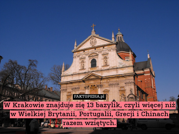 W Krakowie znajduje się 13 bazylik, czyli więcej niż w Wielkiej Brytanii, Portugalii, Grecji i Chinach razem wziętych. 