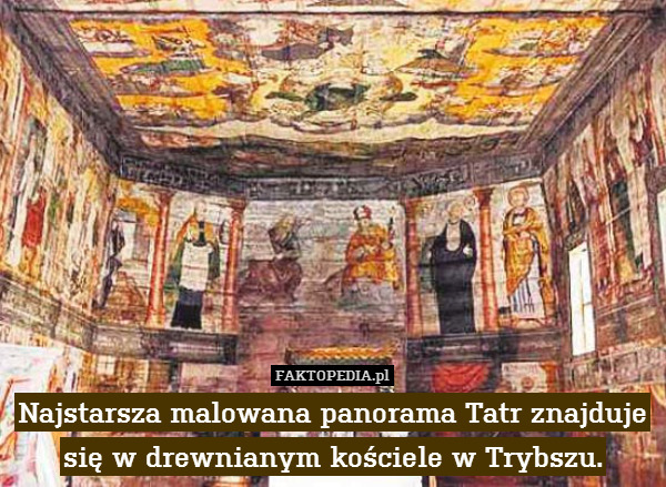 Najstarsza malowana panorama Tatr znajduje się w drewnianym kościele w Trybszu. 