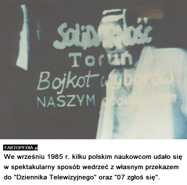 We wrześniu 1985 r. kilku polskim naukowcom udało się w spektakularny sposób wedrzeć z własnym przekazem do "Dziennika Telewizyjnego" oraz "07 zgłoś się". 