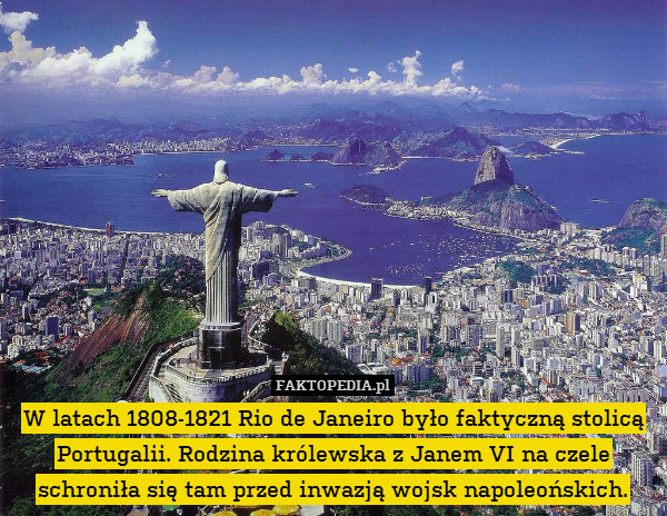 W latach 1808-1821 Rio de Janeiro było faktyczną stolicą Portugalii. Rodzina królewska z Janem VI na czele schroniła się tam przed inwazją wojsk napoleońskich. 