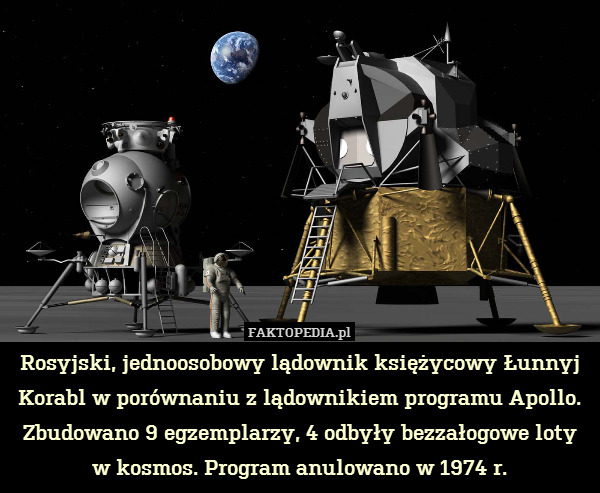 Rosyjski, jednoosobowy lądownik księżycowy Łunnyj Korabl w porównaniu z lądownikiem programu Apollo. Zbudowano 9 egzemplarzy, 4 odbyły bezzałogowe loty w kosmos. Program anulowano w 1974 r. 