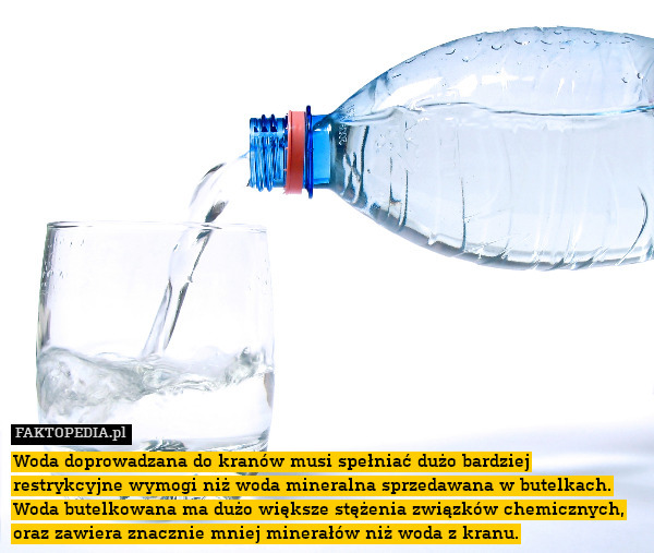 Woda doprowadzana do kranów musi spełniać dużo bardziej restrykcyjne wymogi niż woda mineralna sprzedawana w butelkach.
Woda butelkowana ma dużo większe stężenia związków chemicznych, oraz zawiera znacznie mniej minerałów niż woda z kranu. 