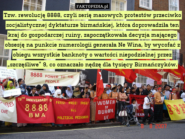 Tzw. rewolucję 8888, czyli serię masowych protestów przeciwko socjalistycznej dyktaturze birmańskiej, która doprowadziła ten kraj do gospodarczej ruiny, zapoczątkowała decyzja mającego obsesję na punkcie numerologii generała Ne Wina, by wycofać z obiegu wszystkie banknoty o wartości niepodzielnej przez „szczęśliwe” 9, co oznaczało nędzę dla tysięcy Birmańczyków. 