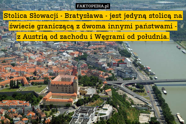 Stolica Słowacji - Bratysława – Stolica Słowacji - Bratysława - jest jedyną stolicą na świecie graniczącą z dwoma innymi państwami -
z Austrią od zachodu i Węgrami od południa. 