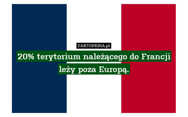 20% terytorium należącego do Francji – 20% terytorium należącego do Francji
leży poza Europą. 