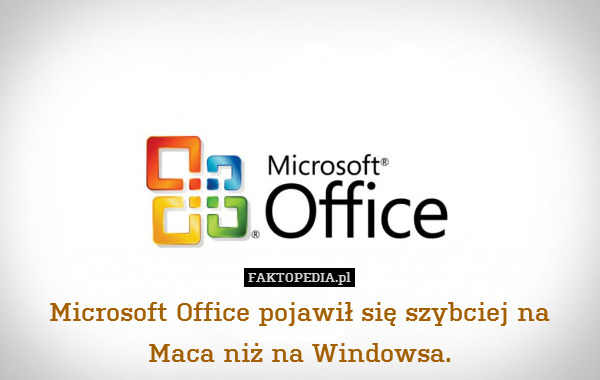 Microsoft Office pojawił się szybciej na Maca niż na Windowsa. 