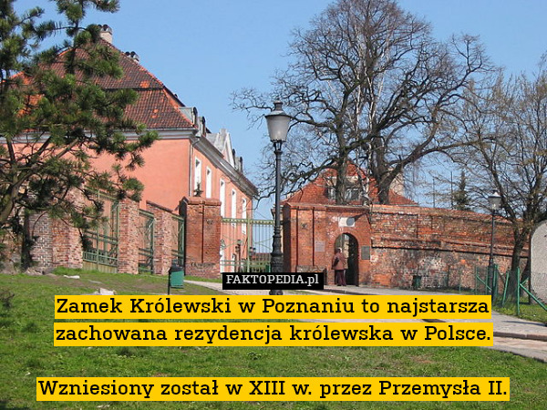 Zamek Królewski w Poznaniu to najstarsza zachowana rezydencja królewska w Polsce.

Wzniesiony został w XIII w. przez Przemysła II. 