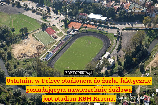 Ostatnim w Polsce stadionem do żużla, faktycznie posiadającym nawierzchnię żużlową
jest stadion KSM Krosno. 
