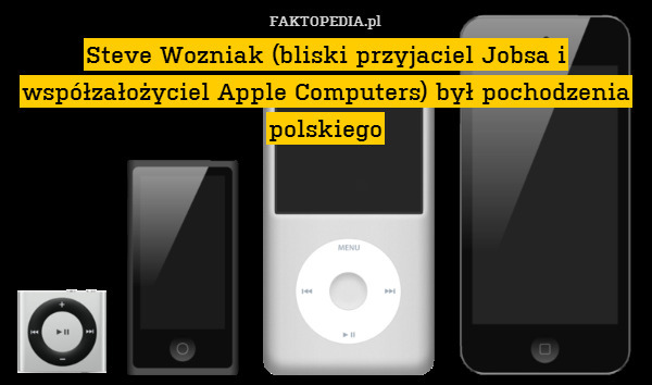 Steve Wozniak (bliski przyjaciel Jobsa i współzałożyciel Apple Computers) był pochodzenia polskiego 