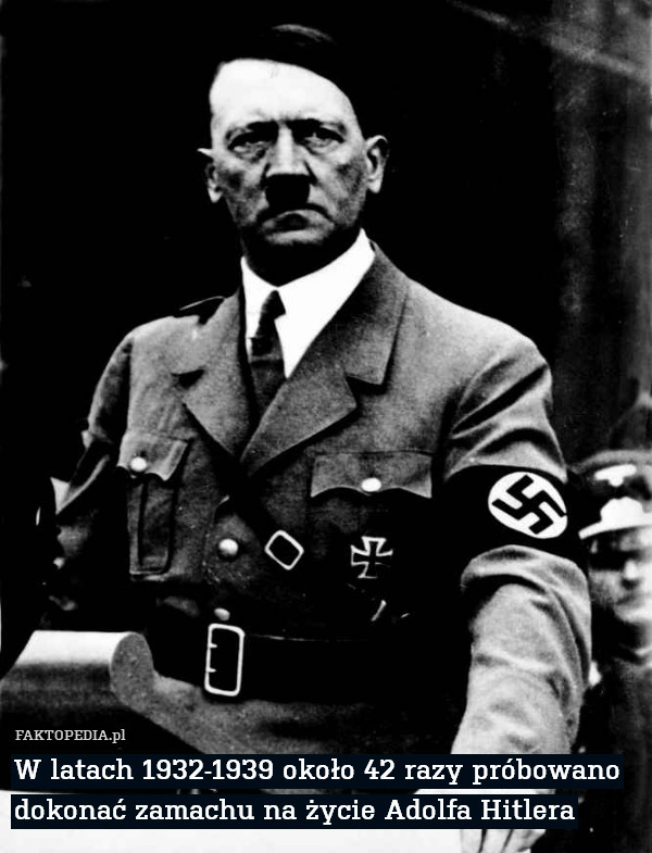 W latach 1932-1939 około 42 razy próbowano dokonać zamachu na życie Adolfa Hitlera 