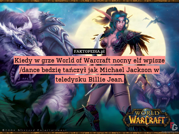Kiedy w grze World of Warcraft nocny elf wpisze /dance bedzię tańczył jak Michael Jackson w teledysku Billie Jean. 