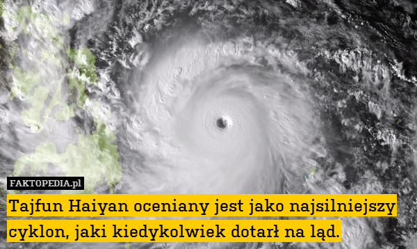 Tajfun Haiyan oceniany jest jako – Tajfun Haiyan oceniany jest jako najsilniejszy cyklon, jaki kiedykolwiek dotarł na ląd. 