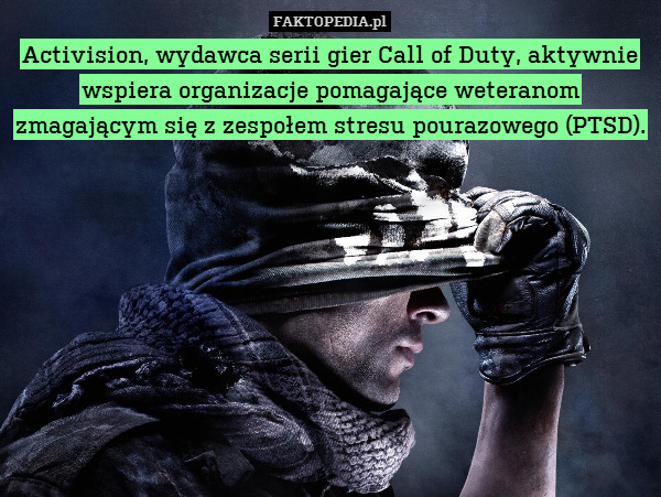 Activision, wydawca serii gier Call of Duty, aktywnie wspiera organizacje pomagające weteranom zmagającym się z zespołem stresu pourazowego (PTSD). 