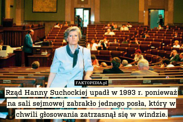 Rząd Hanny Suchockiej upadł w 1993 r. ponieważ na sali sejmowej zabrakło jednego posła, który w chwili głosowania zatrzasnął się w windzie. 