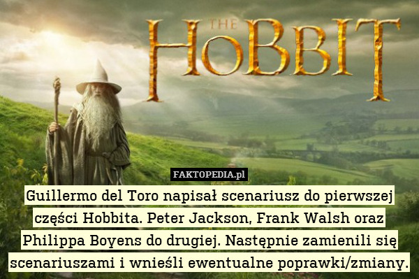 Guillermo del Toro napisał scenariusz do pierwszej części Hobbita. Peter Jackson, Frank Walsh oraz Philippa Boyens do drugiej. Następnie zamienili się scenariuszami i wnieśli ewentualne poprawki/zmiany. 