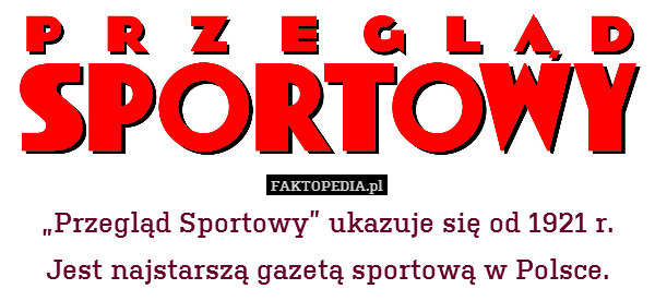 „Przegląd Sportowy” ukazuje się od 1921 r.
Jest najstarszą gazetą sportową w Polsce. 