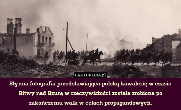 Słynna fotografia przedstawiająca polską kawalerię w czasie Bitwy nad Bzurą w rzeczywistości została zrobiona po zakończeniu walk w celach propagandowych. 