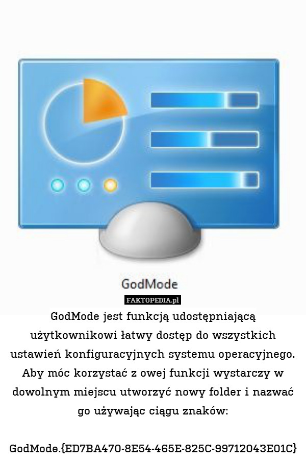 GodMode jest funkcją udostępniającą użytkownikowi łatwy dostęp do wszystkich ustawień konfiguracyjnych systemu operacyjnego. Aby móc korzystać z owej funkcji wystarczy w dowolnym miejscu utworzyć nowy folder i nazwać go używając ciągu znaków:

GodMode.{ED7BA470-8E54-465E-825C-99712043E01C} 