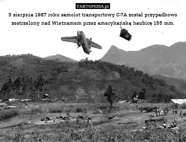 3 sierpnia 1967 roku samolot transportowy C-7A został przypadkowo zestrzelony nad Wietnamem przez amerykańską haubicę 155 mm. 