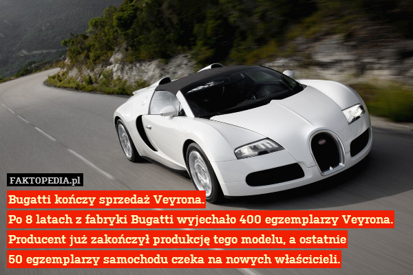Bugatti kończy sprzedaż Veyrona.
Po 8 latach z fabryki Bugatti wyjechało 400 egzemplarzy Veyrona. Producent już zakończył produkcję tego modelu, a ostatnie
50 egzemplarzy samochodu czeka na nowych właścicieli. 