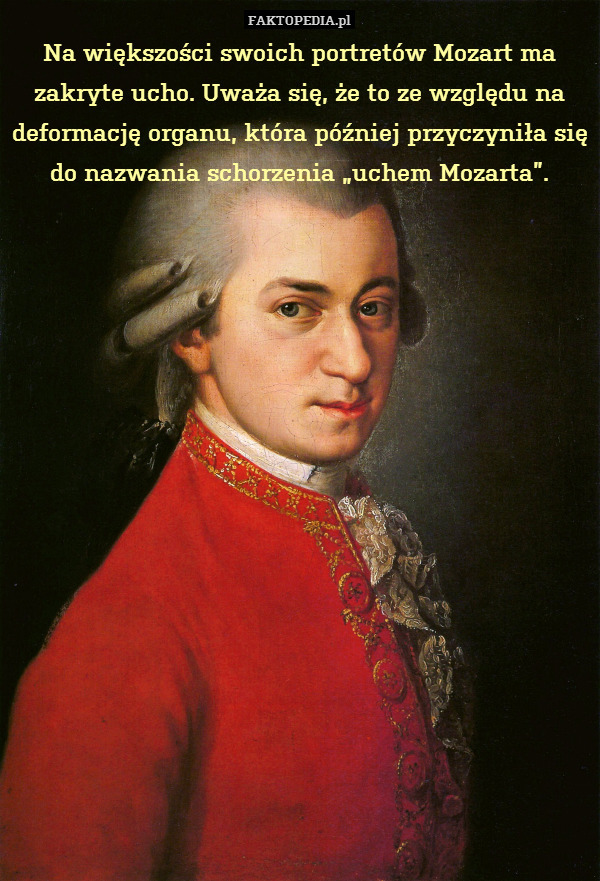 Na większości swoich portretów Mozart ma zakryte ucho. Uważa się, że to ze względu na deformację organu, która później przyczyniła się do nazwania schorzenia „uchem Mozarta”. 