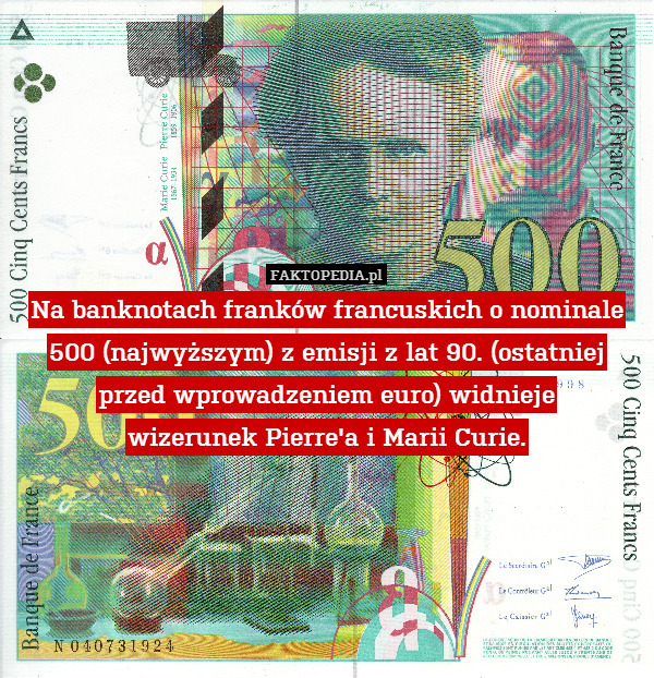 Na banknotach franków francuskich o nominale 500 (najwyższym) z emisji z lat 90. (ostatniej przed wprowadzeniem euro) widnieje
wizerunek Pierre&apos;a i Marii Curie. 