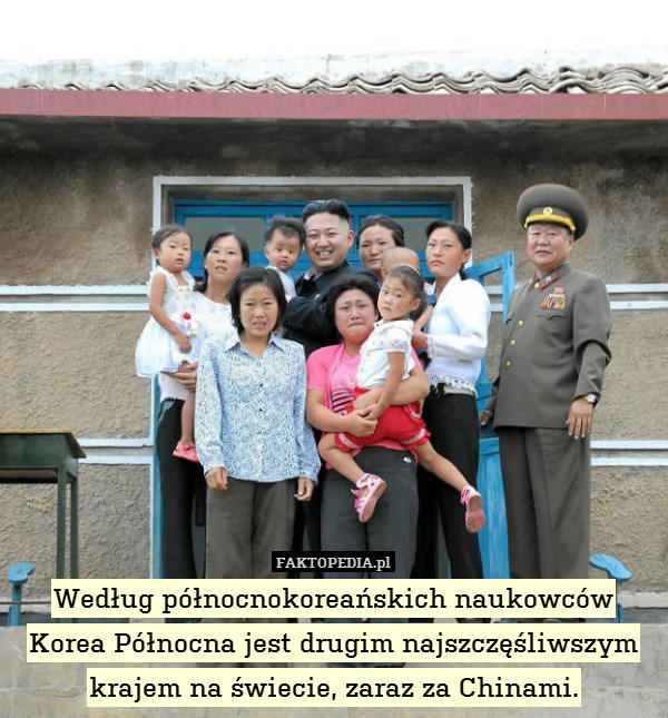 Według północnokoreańskich naukowców
Korea Północna jest drugim najszczęśliwszym krajem na świecie, zaraz za Chinami. 