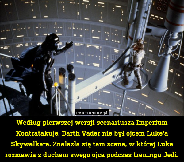 Według pierwszej wersji scenariusza Imperium Kontratakuje, Darth Vader nie był ojcem Luke'a Skywalkera. Znalazła się tam scena, w której Luke rozmawia z duchem swego ojca podczas treningu Jedi. 
