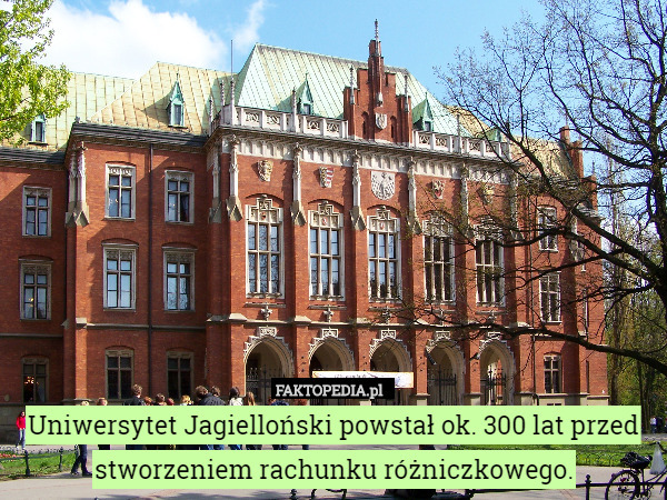Uniwersytet Jagielloński powstał ok. 300 lat przed stworzeniem rachunku różniczkowego. 