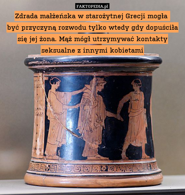 Zdrada małżeńska w starożytnej Grecji mogła 
być przyczyną rozwodu tylko wtedy gdy dopuściła się jej żona. Mąż mógł utrzymywać kontakty seksualne z innymi kobietami 