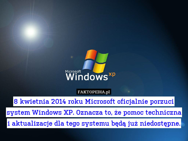 8 kwietnia 2014 roku Microsoft oficjalnie porzuci system Windows XP. Oznacza to, że pomoc techniczna
i aktualizacje dla tego systemu będą już niedostępne. 