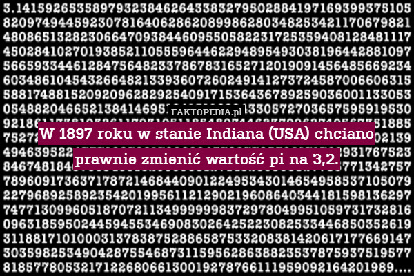 W 1897 roku w stanie Indiana (USA) chciano prawnie zmienić wartość pi na 3,2. 