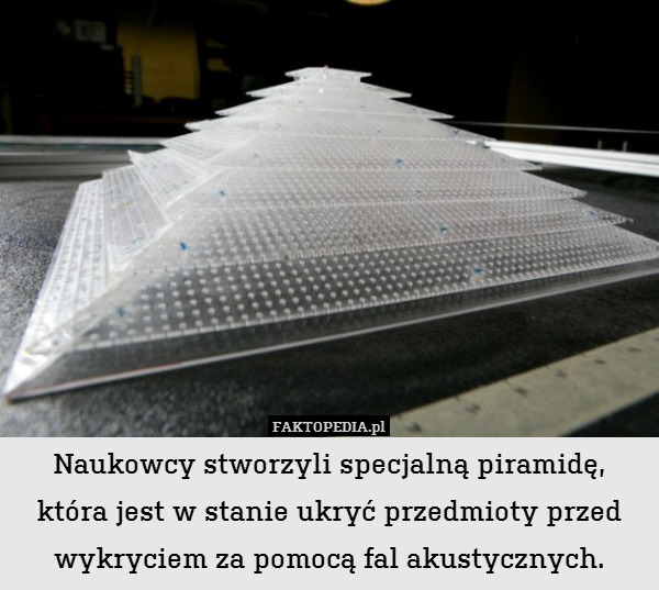 Naukowcy stworzyli specjalną piramidę, która jest w stanie ukryć przedmioty przed wykryciem za pomocą fal akustycznych. 