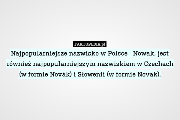 Najpopularniejsze nazwisko w Polsce - Nowak, jest również najpopularniejszym nazwiskiem w Czechach (w formie Novák) i Słowenii (w formie Novak). 