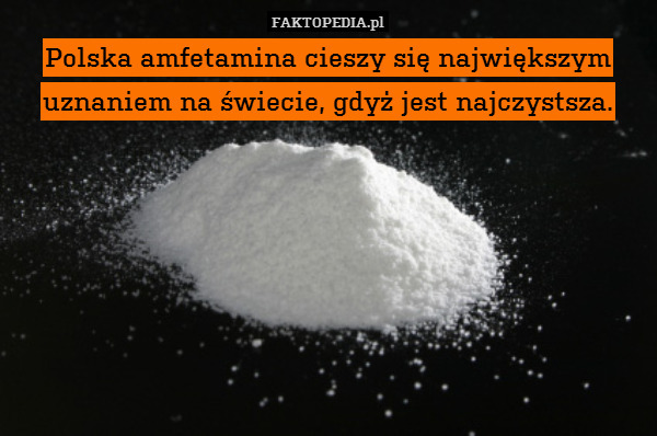 Polska amfetamina cieszy się największym uznaniem na świecie, gdyż jest najczystsza. 