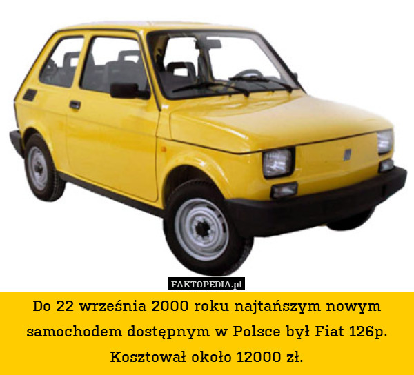 Do 22 września 2000 roku najtańszym nowym samochodem dostępnym w Polsce był Fiat 126p. Kosztował około 12000 zł. 
