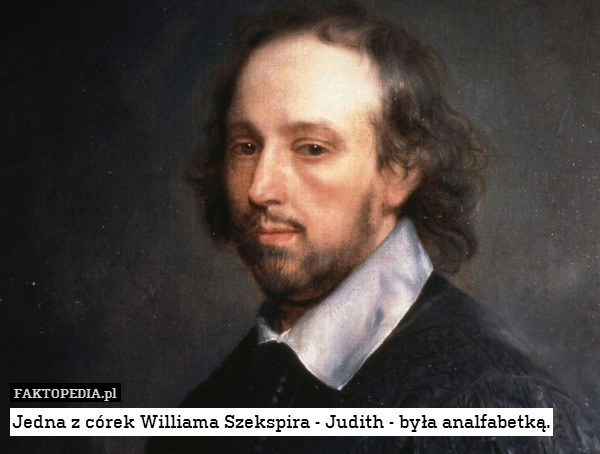 Jedna z córek Williama Szekspira - Judith - była analfabetką. 