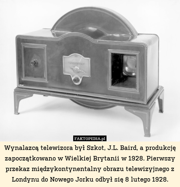 Wynalazcą telewizora był Szkot, J.L. Baird, a produkcję  zapoczątkowano w Wielkiej Brytanii w 1928. Pierwszy przekaz międzykontynentalny obrazu telewizyjnego z Londynu do Nowego Jorku odbył się 8 lutego 1928. 