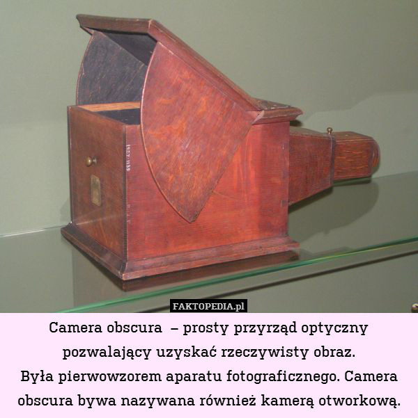 Camera obscura  – prosty przyrząd optyczny pozwalający uzyskać rzeczywisty obraz.
Była pierwowzorem aparatu fotograficznego. Camera obscura bywa nazywana również kamerą otworkową. 