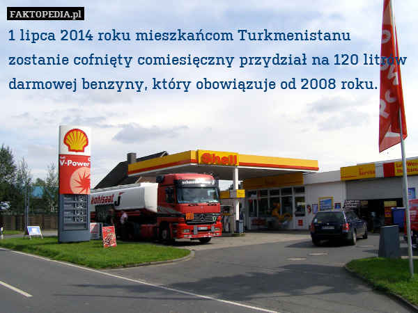 1 lipca 2014 roku mieszkańcom Turkmenistanu zostanie cofnięty comiesięczny przydział na 120 litrów darmowej benzyny, który obowiązuje od 2008 roku. 