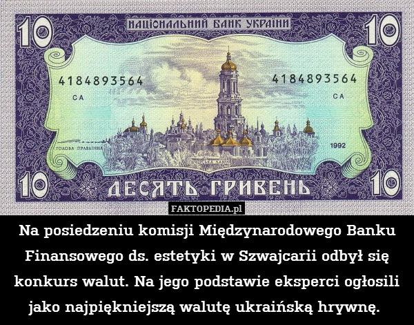 Na posiedzeniu komisji Międzynarodowego Banku Finansowego ds. estetyki w Szwajcarii odbył się konkurs walut. Na jego podstawie eksperci ogłosili jako najpiękniejszą walutę ukraińską hrywnę. 