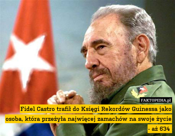 Fidel Castro trafił do Księgi Rekordów Guinessa jako osoba, która przeżyła najwięcej zamachów na swoje życie - aż 634 