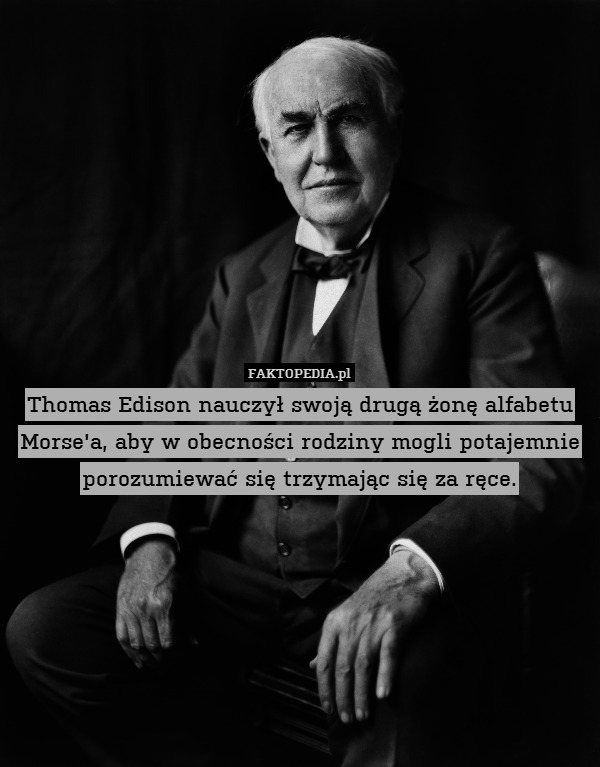 Thomas Edison nauczył swoją drugą żonę alfabetu Morse&apos;a, aby w obecności rodziny mogli potajemnie porozumiewać się trzymając się za ręce. 