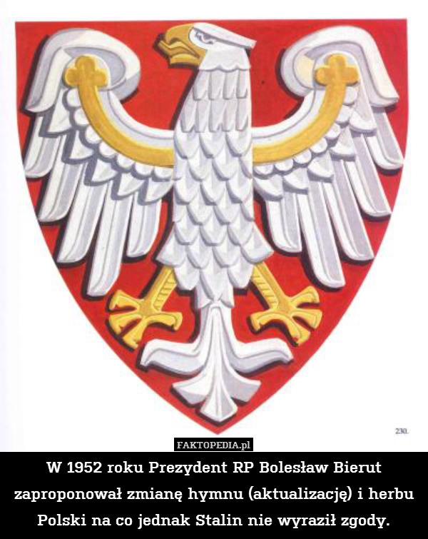 W 1952 roku Prezydent RP Bolesław Bierut zaproponował zmianę hymnu (aktualizację) i herbu Polski na co jednak Stalin nie wyraził zgody. 