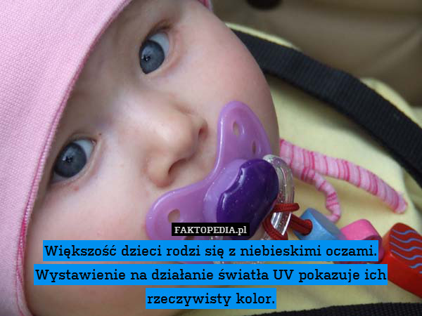 Większość dzieci rodzi się z niebieskimi oczami. Wystawienie na działanie światła UV pokazuje ich rzeczywisty kolor. 
