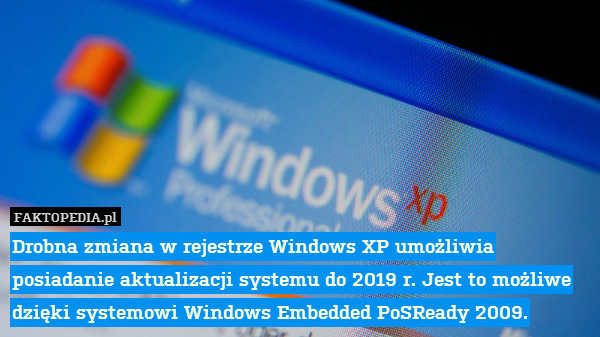 Drobna zmiana w rejestrze Windows XP umożliwia posiadanie aktualizacji systemu do 2019 r. Jest to możliwe dzięki systemowi Windows Embedded PoSReady 2009. 