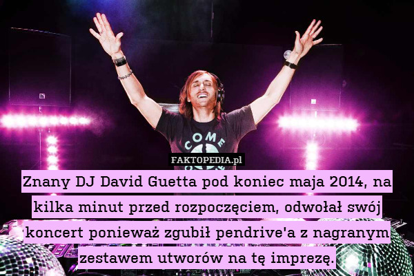 Znany DJ David Guetta pod koniec maja 2014, na kilka minut przed rozpoczęciem, odwołał swój koncert ponieważ zgubił pendrive&apos;a z nagranym zestawem utworów na tę imprezę. 